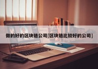 做的好的区块链公司[区块链比较好的公司]