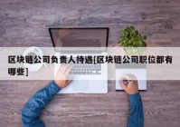 区块链公司负责人待遇[区块链公司职位都有哪些]