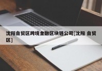 沈阳自贸区跨境金融区块链公司[沈阳 自贸区]