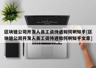 区块链公司开发人员工资待遇如何啊知乎[区块链公司开发人员工资待遇如何啊知乎文章]