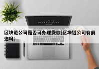 区块链公司是否可办理贷款[区块链公司有前途吗]