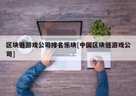 区块链游戏公司排名乐块[中国区块链游戏公司]