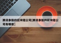 腾讯参股的区块链公司[腾讯参股的区块链公司有哪些]