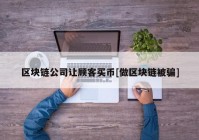 区块链公司让顾客买币[做区块链被骗]