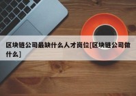 区块链公司最缺什么人才岗位[区块链公司做什么]