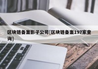 区块链备案影子公司[区块链备案197家查询]