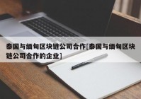 泰国与缅甸区块链公司合作[泰国与缅甸区块链公司合作的企业]