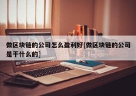 做区块链的公司怎么盈利好[做区块链的公司是干什么的]