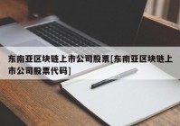 东南亚区块链上市公司股票[东南亚区块链上市公司股票代码]