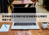 区块链审计公司排行榜[区块链审计公司排行榜前十名]