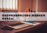 香港区块链金融牌照公司排名[香港国际区块链金融总会]