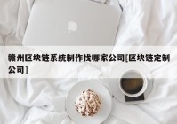 赣州区块链系统制作找哪家公司[区块链定制公司]