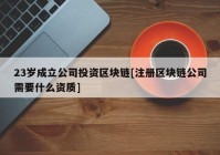 23岁成立公司投资区块链[注册区块链公司需要什么资质]