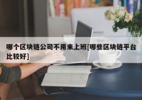 哪个区块链公司不用来上班[哪些区块链平台比较好]