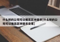 什么样的公司可以推出区块链币[什么样的公司可以推出区块链币交易]