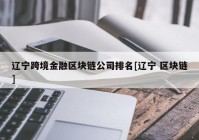 辽宁跨境金融区块链公司排名[辽宁 区块链]