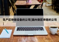 生产区块链设备的公司[国内做区块链的公司]