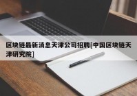 区块链最新消息天津公司招聘[中国区块链天津研究院]