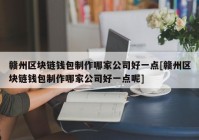 赣州区块链钱包制作哪家公司好一点[赣州区块链钱包制作哪家公司好一点呢]