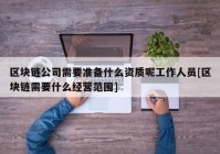 区块链公司需要准备什么资质呢工作人员[区块链需要什么经营范围]