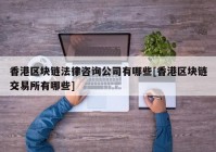 香港区块链法律咨询公司有哪些[香港区块链交易所有哪些]