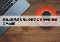 新西兰区块链和万达合作的公司有哪些[新西兰产业园]