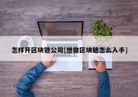 怎样开区块链公司[想做区块链怎么入手]