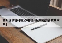 赣州区块链科技公司[赣州区块链创新发展大会]